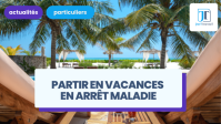 Partir en vacances pendant un arrêt maladie : est-ce possible ?