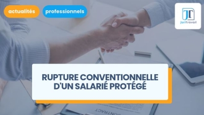 Rupture conventionnelle du CDI d'un salarié protégé : quelles sont les étapes à suivre ?